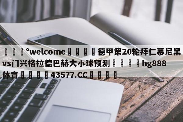 💰welcome🎲德甲第20轮拜仁慕尼黑vs门兴格拉德巴赫大小球预测🐁hg888体育😜43577.CC🎾