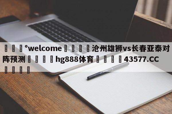 💰welcome🎲沧州雄狮vs长春亚泰对阵预测🐁hg888体育😜43577.CC🎾