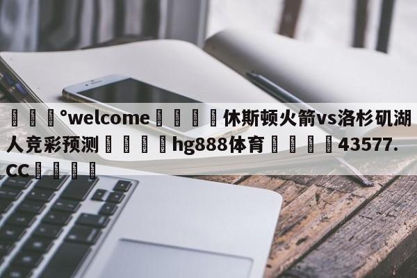 💰welcome🎲休斯顿火箭vs洛杉矶湖人竞彩预测🐁hg888体育😜43577.CC🎾