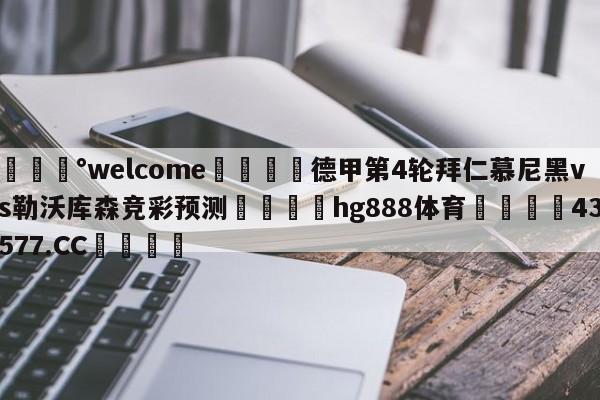 💰welcome🎲德甲第4轮拜仁慕尼黑vs勒沃库森竞彩预测🐁hg888体育😜43577.CC🎾