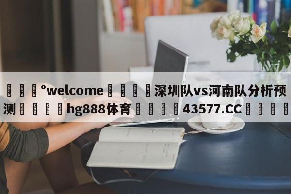 💰welcome🎲深圳队vs河南队分析预测🐁hg888体育😜43577.CC🎾