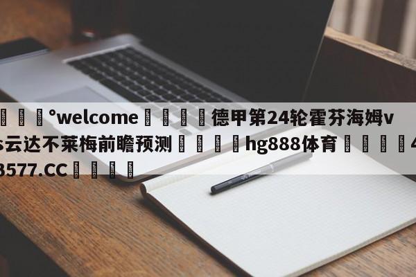 💰welcome🎲德甲第24轮霍芬海姆vs云达不莱梅前瞻预测🐁hg888体育😜43577.CC🎾