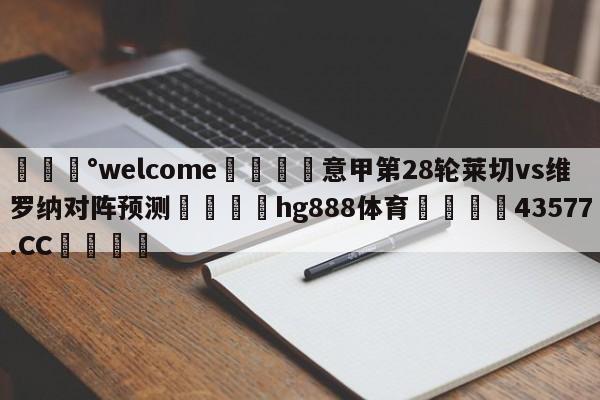 💰welcome🎲意甲第28轮莱切vs维罗纳对阵预测🐁hg888体育😜43577.CC🎾