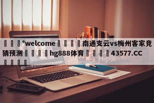 💰welcome🎲南通支云vs梅州客家竞猜预测🐁hg888体育😜43577.CC🎾