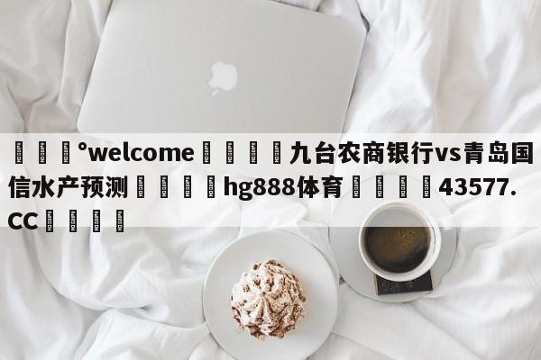 💰welcome🎲九台农商银行vs青岛国信水产预测🐁hg888体育😜43577.CC🎾