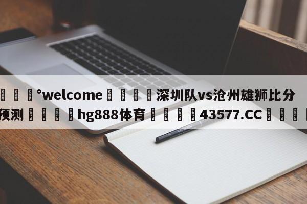 💰welcome🎲深圳队vs沧州雄狮比分预测🐁hg888体育😜43577.CC🎾