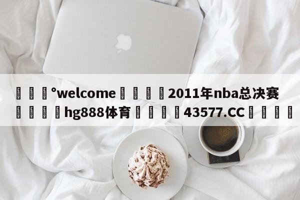 💰welcome🎲2011年nba总决赛🐁hg888体育😜43577.CC🎾