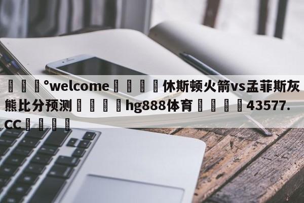 💰welcome🎲休斯顿火箭vs孟菲斯灰熊比分预测🐁hg888体育😜43577.CC🎾