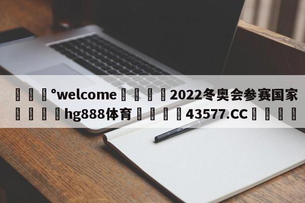 💰welcome🎲2022冬奥会参赛国家🐁hg888体育😜43577.CC🎾