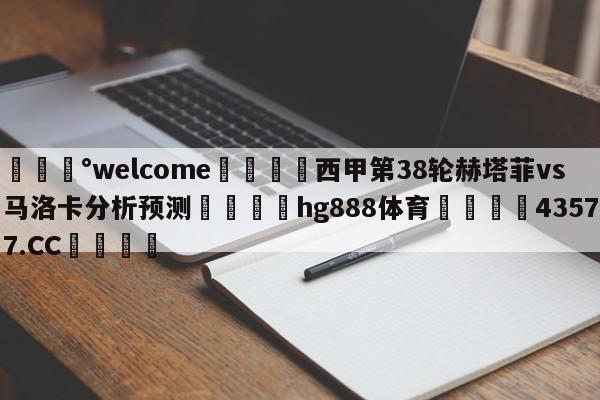 💰welcome🎲西甲第38轮赫塔菲vs马洛卡分析预测🐁hg888体育😜43577.CC🎾