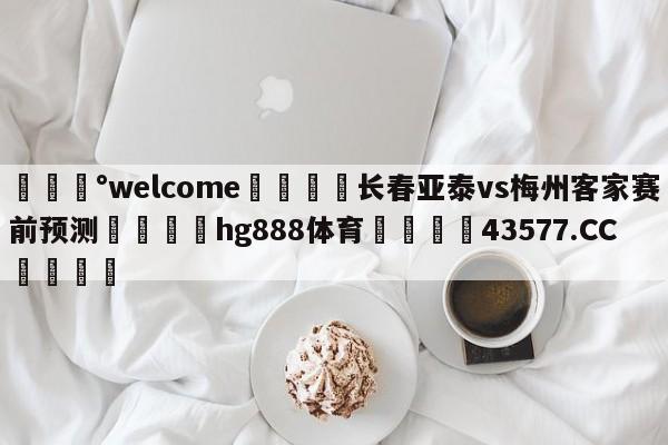 💰welcome🎲长春亚泰vs梅州客家赛前预测🐁hg888体育😜43577.CC🎾