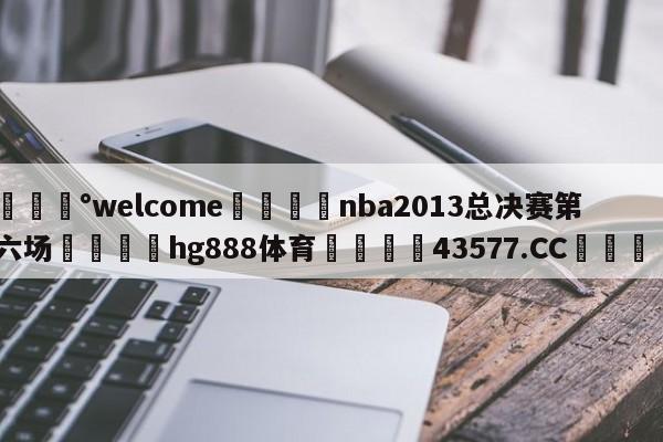 💰welcome🎲nba2013总决赛第六场🐁hg888体育😜43577.CC🎾