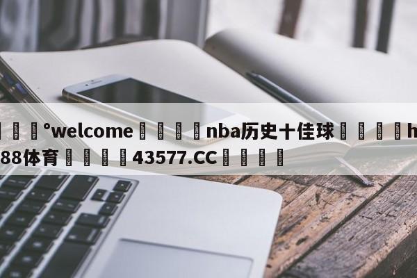 💰welcome🎲nba历史十佳球🐁hg888体育😜43577.CC🎾