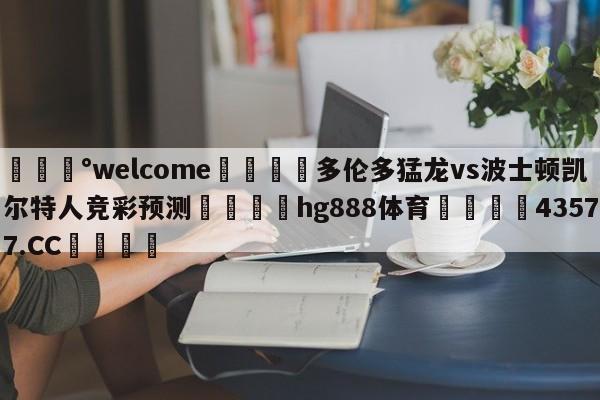 💰welcome🎲多伦多猛龙vs波士顿凯尔特人竞彩预测🐁hg888体育😜43577.CC🎾