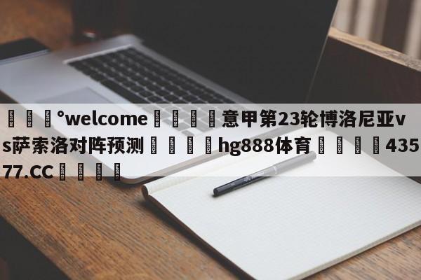 💰welcome🎲意甲第23轮博洛尼亚vs萨索洛对阵预测🐁hg888体育😜43577.CC🎾