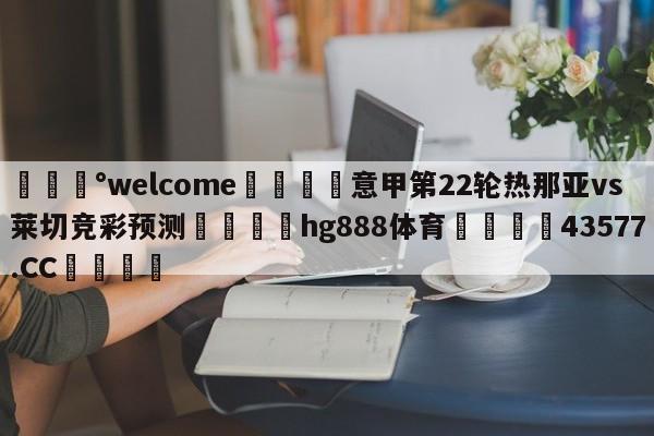 💰welcome🎲意甲第22轮热那亚vs莱切竞彩预测🐁hg888体育😜43577.CC🎾