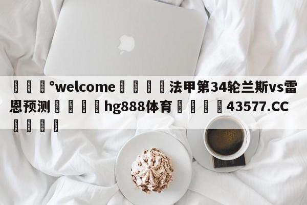 💰welcome🎲法甲第34轮兰斯vs雷恩预测🐁hg888体育😜43577.CC🎾