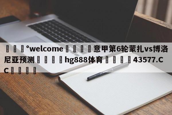 💰welcome🎲意甲第6轮蒙扎vs博洛尼亚预测🐁hg888体育😜43577.CC🎾