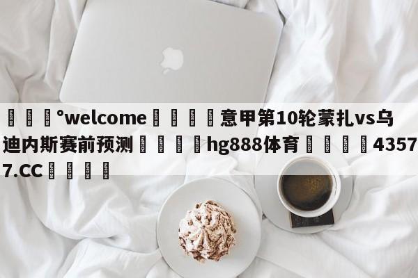 💰welcome🎲意甲第10轮蒙扎vs乌迪内斯赛前预测🐁hg888体育😜43577.CC🎾