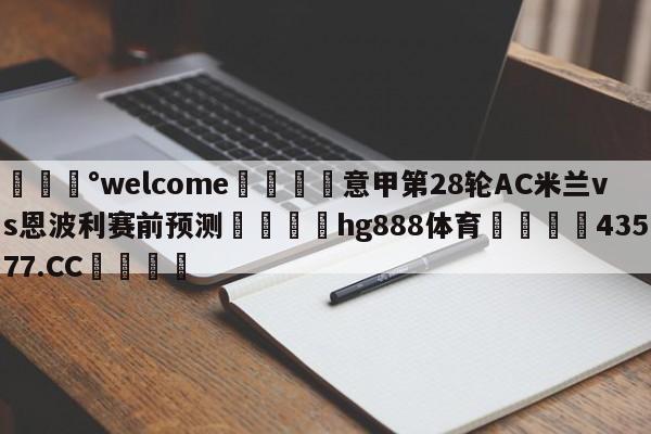 💰welcome🎲意甲第28轮AC米兰vs恩波利赛前预测🐁hg888体育😜43577.CC🎾