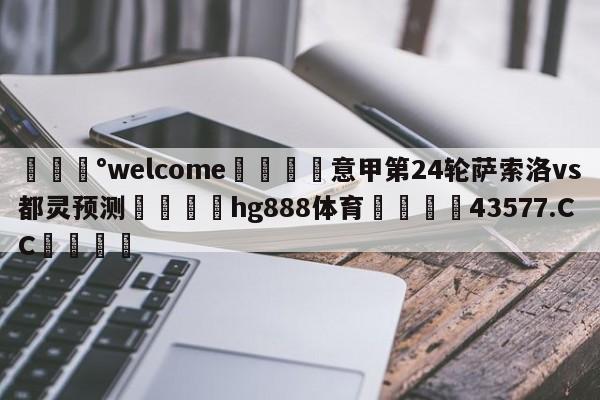 💰welcome🎲意甲第24轮萨索洛vs都灵预测🐁hg888体育😜43577.CC🎾