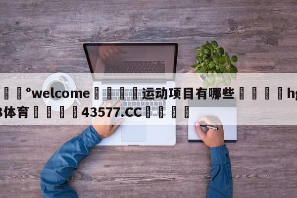💰welcome🎲运动项目有哪些🐁hg888体育😜43577.CC🎾