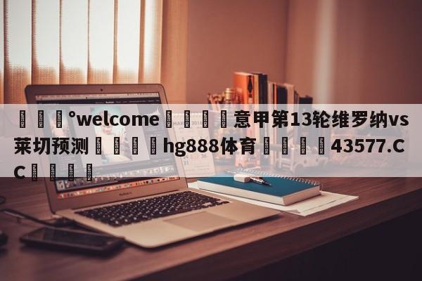 💰welcome🎲意甲第13轮维罗纳vs莱切预测🐁hg888体育😜43577.CC🎾