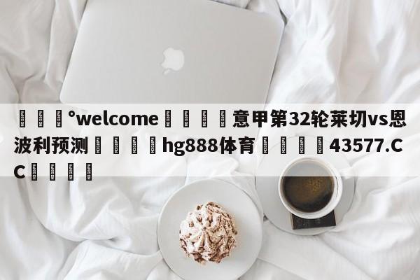 💰welcome🎲意甲第32轮莱切vs恩波利预测🐁hg888体育😜43577.CC🎾