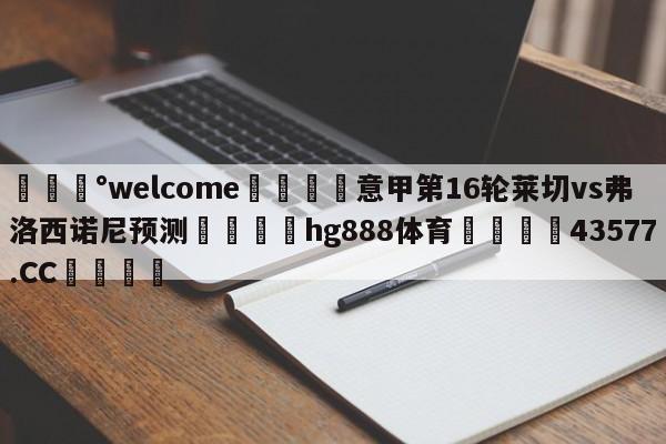 💰welcome🎲意甲第16轮莱切vs弗洛西诺尼预测🐁hg888体育😜43577.CC🎾