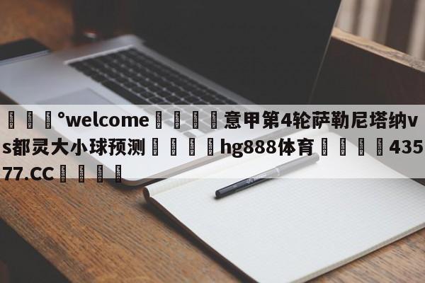 💰welcome🎲意甲第4轮萨勒尼塔纳vs都灵大小球预测🐁hg888体育😜43577.CC🎾