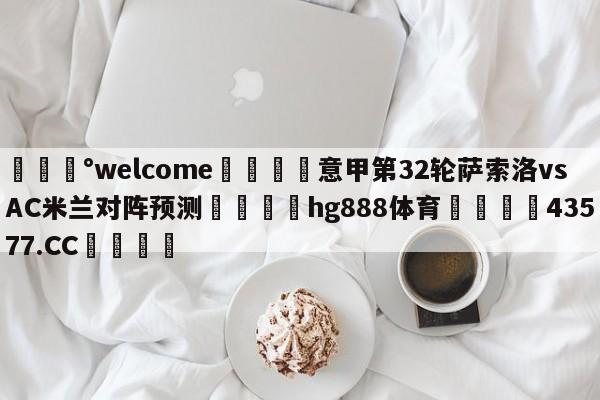 💰welcome🎲意甲第32轮萨索洛vsAC米兰对阵预测🐁hg888体育😜43577.CC🎾