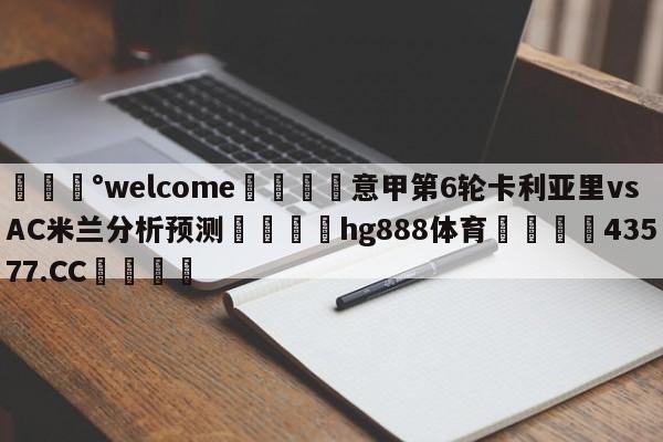 💰welcome🎲意甲第6轮卡利亚里vsAC米兰分析预测🐁hg888体育😜43577.CC🎾