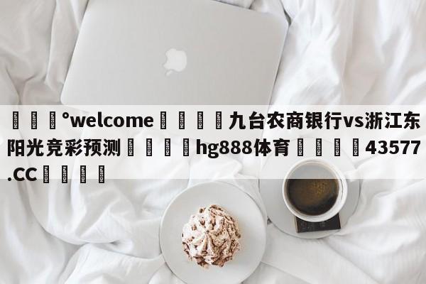 💰welcome🎲九台农商银行vs浙江东阳光竞彩预测🐁hg888体育😜43577.CC🎾