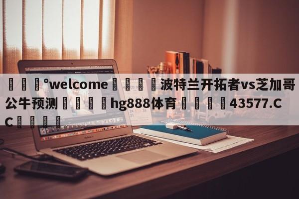 💰welcome🎲波特兰开拓者vs芝加哥公牛预测🐁hg888体育😜43577.CC🎾