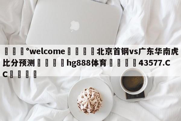 💰welcome🎲北京首钢vs广东华南虎比分预测🐁hg888体育😜43577.CC🎾