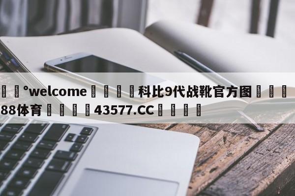 💰welcome🎲科比9代战靴官方图🐁hg888体育😜43577.CC🎾