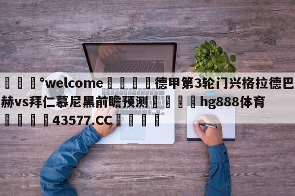 💰welcome🎲德甲第3轮门兴格拉德巴赫vs拜仁慕尼黑前瞻预测🐁hg888体育😜43577.CC🎾