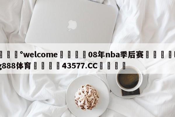 💰welcome🎲08年nba季后赛🐁hg888体育😜43577.CC🎾