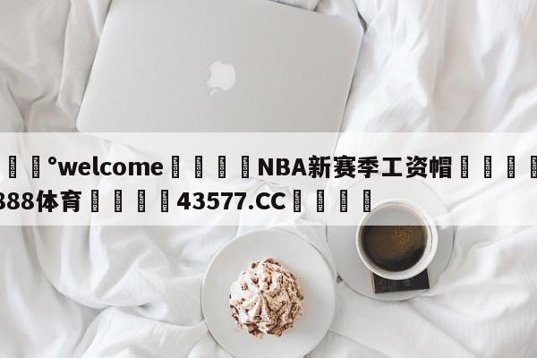 💰welcome🎲NBA新赛季工资帽🐁hg888体育😜43577.CC🎾