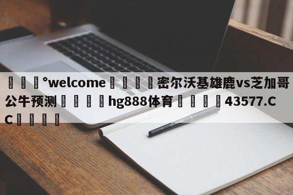 💰welcome🎲密尔沃基雄鹿vs芝加哥公牛预测🐁hg888体育😜43577.CC🎾