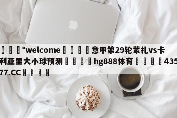 💰welcome🎲意甲第29轮蒙扎vs卡利亚里大小球预测🐁hg888体育😜43577.CC🎾