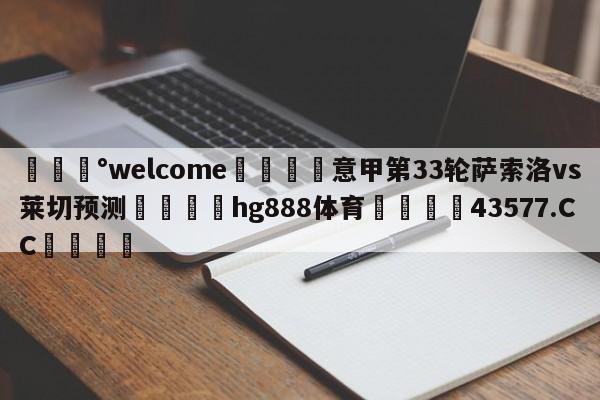 💰welcome🎲意甲第33轮萨索洛vs莱切预测🐁hg888体育😜43577.CC🎾