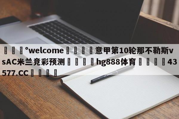 💰welcome🎲意甲第10轮那不勒斯vsAC米兰竞彩预测🐁hg888体育😜43577.CC🎾