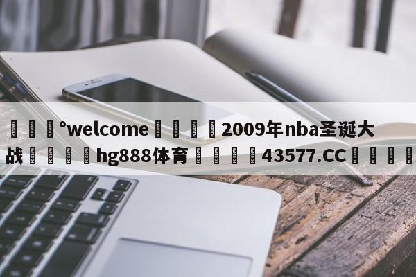 💰welcome🎲2009年nba圣诞大战🐁hg888体育😜43577.CC🎾