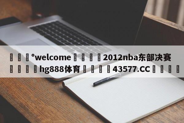 💰welcome🎲2012nba东部决赛🐁hg888体育😜43577.CC🎾