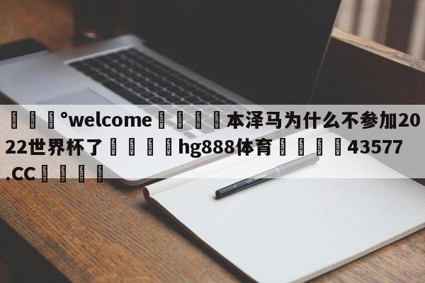 💰welcome🎲本泽马为什么不参加2022世界杯了🐁hg888体育😜43577.CC🎾