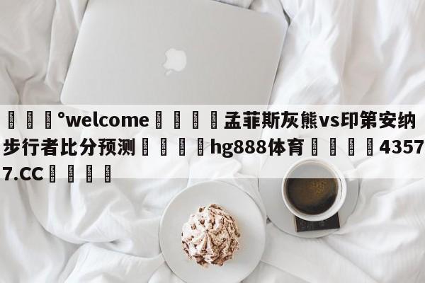 💰welcome🎲孟菲斯灰熊vs印第安纳步行者比分预测🐁hg888体育😜43577.CC🎾