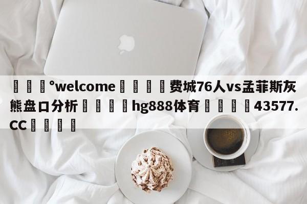 💰welcome🎲费城76人vs孟菲斯灰熊盘口分析🐁hg888体育😜43577.CC🎾