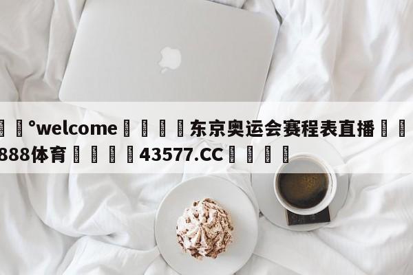 💰welcome🎲东京奥运会赛程表直播🐁hg888体育😜43577.CC🎾