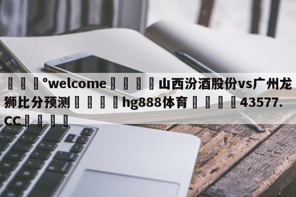 💰welcome🎲山西汾酒股份vs广州龙狮比分预测🐁hg888体育😜43577.CC🎾